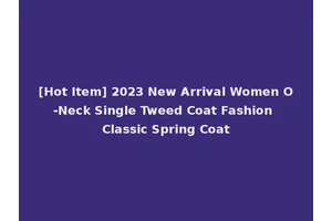 [Hot Item] 2023 New Arrival Women O-Neck Single Tweed Coat Fashion Classic Spring Coat