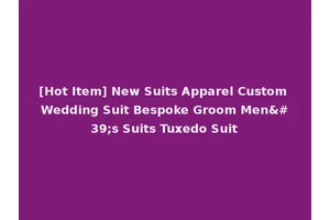 [Hot Item] New Suits Apparel Custom Wedding Suit Bespoke Groom Men's Suits Tuxedo Suit