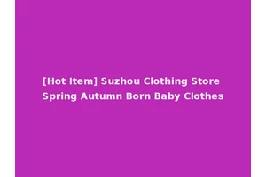[Hot Item] Suzhou Clothing Store Spring Autumn Born Baby Clothes