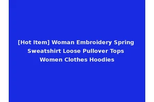 [Hot Item] Woman Embroidery Spring Sweatshirt Loose Pullover Tops Women Clothes Hoodies