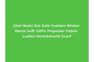 [Hot Item] Hot Sale Fashion Winter Warm Soft 100% Polyester Fabric Ladies Houndstooth Scarf