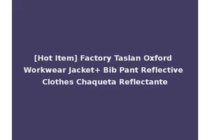 [Hot Item] Factory Taslan Oxford Workwear Jacket+ Bib Pant Reflective Clothes Chaqueta Reflectante