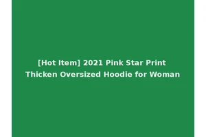 [Hot Item] 2021 Pink Star Print Thicken Oversized Hoodie for Woman