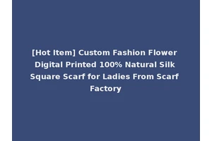 [Hot Item] Custom Fashion Flower Digital Printed 100% Natural Silk Square Scarf for Ladies From Scarf Factory