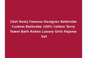 [Hot Item] Famous Designer Bathrobe Custom Bathrobe 100% Cotton Terry Towel Bath Robes Luxury Girls Pajama Set