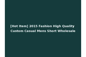 [Hot Item] 2015 Fashion High Quality Custom Casual Mens Short Wholesale