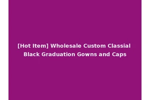 [Hot Item] Wholesale Custom Classial Black Graduation Gowns and Caps