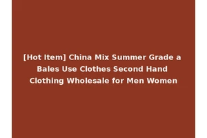 [Hot Item] China Mix Summer Grade a Bales Use Clothes Second Hand Clothing Wholesale for Men Women