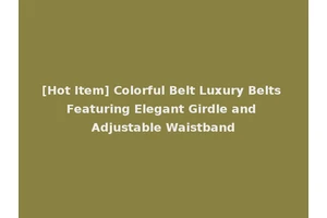 [Hot Item] Colorful Belt Luxury Belts Featuring Elegant Girdle and Adjustable Waistband