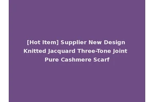 [Hot Item] Supplier New Design Knitted Jacquard Three-Tone Joint Pure Cashmere Scarf