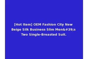 [Hot Item] OEM Fashion City New Beige Silk Business Slim Men's Two Single-Breasted Suit.