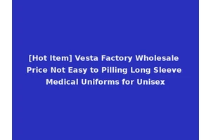 [Hot Item] Vesta Factory Wholesale Price Not Easy to Pilling Long Sleeve Medical Uniforms for Unisex