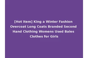 [Hot Item] King a Winter Fashion Overcoat Long Coats Branded Second Hand Clothing Womens Used Bales Clothes for Girls
