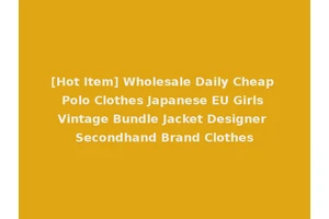 [Hot Item] Wholesale Daily Cheap Polo Clothes Japanese EU Girls Vintage Bundle Jacket Designer Secondhand Brand Clothes