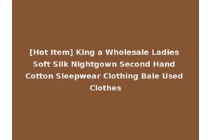[Hot Item] King a Wholesale Ladies Soft Silk Nightgown Second Hand Cotton Sleepwear Clothing Bale Used Clothes