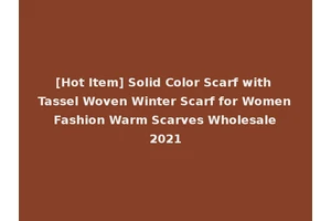 [Hot Item] Solid Color Scarf with Tassel Woven Winter Scarf for Women Fashion Warm Scarves Wholesale 2021