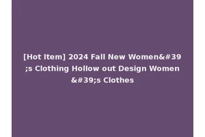 [Hot Item] 2024 Fall New Women's Clothing Hollow out Design Women's Clothes