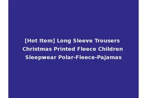 [Hot Item] Long Sleeve Trousers Christmas Printed Fleece Children Sleepwear Polar-Fleece-Pajamas