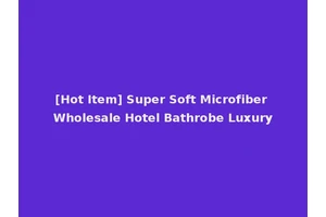 [Hot Item] Super Soft Microfiber Wholesale Hotel Bathrobe Luxury
