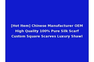 [Hot Item] Chinese Manufacturer OEM High Quality 100% Pure Silk Scarf Custom Square Scarves Luxury Shawl