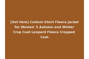 [Hot Item] Custom Short Fleece Jacket for Women′ S Autumn and Winter Crop Coat Leopard Fleece Cropped Coat