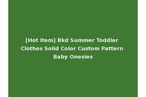 [Hot Item] Bkd Summer Toddler Clothes Solid Color Custom Pattern Baby Onesies