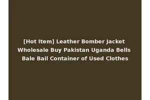 [Hot Item] Leather Bomber Jacket Wholesale Buy Pakistan Uganda Bells Bale Bail Container of Used Clothes