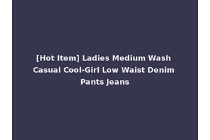 [Hot Item] Ladies Medium Wash Casual Cool-Girl Low Waist Denim Pants Jeans