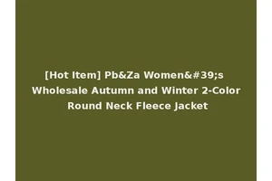 [Hot Item] Pb&Za Women's Wholesale Autumn and Winter 2-Color Round Neck Fleece Jacket