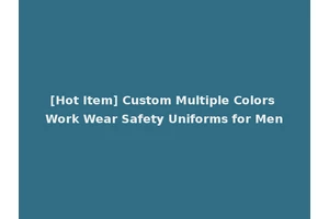 [Hot Item] Custom Multiple Colors Work Wear Safety Uniforms for Men