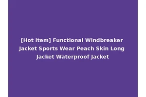 [Hot Item] Functional Windbreaker Jacket Sports Wear Peach Skin Long Jacket Waterproof Jacket