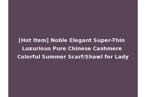 [Hot Item] Noble Elegant Super-Thin Luxurious Pure Chinese Cashmere Colorful Summer Scarf/Shawl for Lady