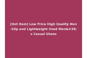 [Hot Item] Low Price High Quality Non-Slip and Lightweight Used Men's Casual Shoes
