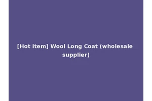[Hot Item] Wool Long Coat (wholesale supplier)