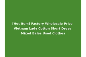 [Hot Item] Factory Wholesale Price Vietnam Lady Cotton Short Dress Mixed Bales Used Clothes