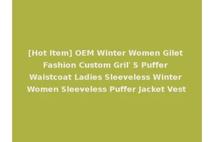 [Hot Item] OEM Winter Women Gilet Fashion Custom Gril′ S Puffer Waistcoat Ladies Sleeveless Winter Women Sleeveless Puffer Jacket Vest