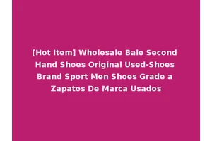 [Hot Item] Wholesale Bale Second Hand Shoes Original Used-Shoes Brand Sport Men Shoes Grade a Zapatos De Marca Usados