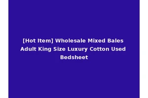 [Hot Item] Wholesale Mixed Bales Adult King Size Luxury Cotton Used Bedsheet