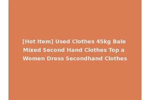 [Hot Item] Used Clothes 45kg Bale Mixed Second Hand Clothes Top a Women Dress Secondhand Clothes