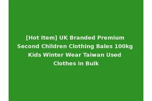 [Hot Item] UK Branded Premium Second Children Clothing Bales 100kg Kids Winter Wear Taiwan Used Clothes in Bulk