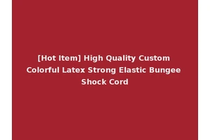 [Hot Item] High Quality Custom Colorful Latex Strong Elastic Bungee Shock Cord