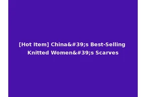 [Hot Item] China's Best-Selling Knitted Women's Scarves