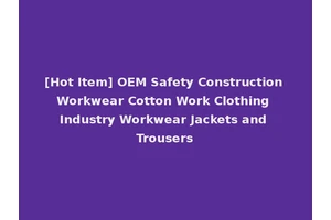 [Hot Item] OEM Safety Construction Workwear Cotton Work Clothing Industry Workwear Jackets and Trousers