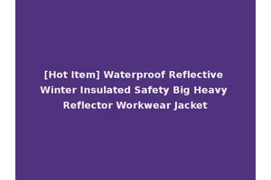 [Hot Item] Waterproof Reflective Winter Insulated Safety Big Heavy Reflector Workwear Jacket