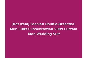 [Hot Item] Fashion Double-Breasted Men Suits Customization Suits Custom Men Wedding Suit