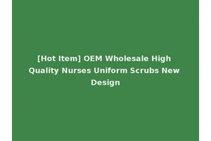 [Hot Item] OEM Wholesale High Quality Nurses Uniform Scrubs New Design