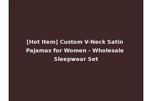 [Hot Item] Custom V-Neck Satin Pajamas for Women - Wholesale Sleepwear Set