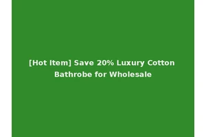 [Hot Item] Save 20% Luxury Cotton Bathrobe for Wholesale