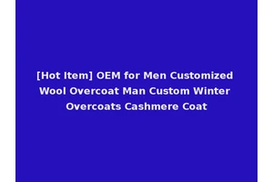 [Hot Item] OEM for Men Customized Wool Overcoat Man Custom Winter Overcoats Cashmere Coat