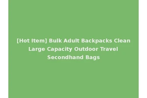 [Hot Item] Bulk Adult Backpacks Clean Large Capacity Outdoor Travel Secondhand Bags